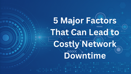 5 Major Factors That Can Lead to Costly Network Downtime